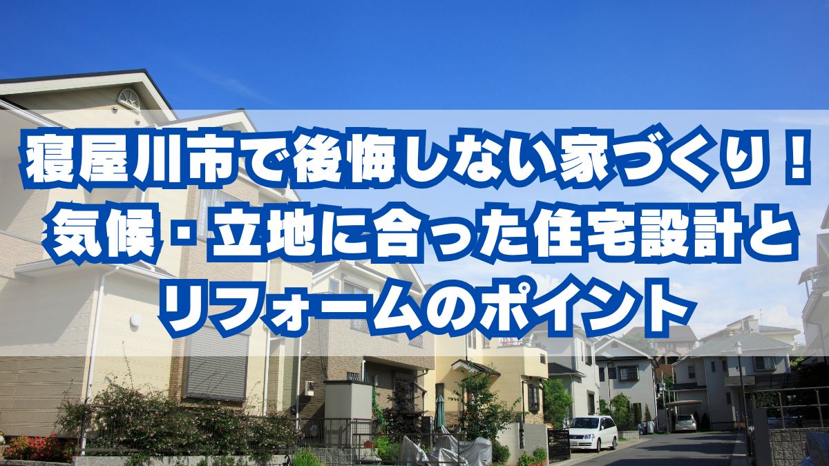 寝屋川市で後悔しない家づくり!気候・立地に合った住宅設計とリフォームのポイント